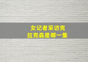 女记者采访克拉克森是哪一集