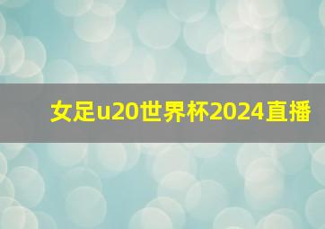 女足u20世界杯2024直播