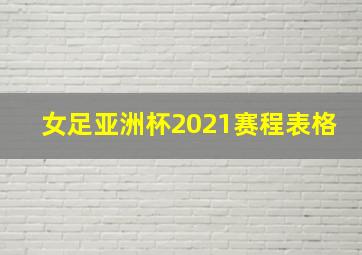 女足亚洲杯2021赛程表格