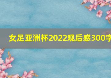 女足亚洲杯2022观后感300字