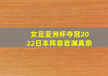 女足亚洲杯夺冠2022日本阵容岩渊真奈