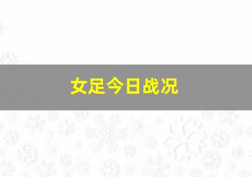 女足今日战况