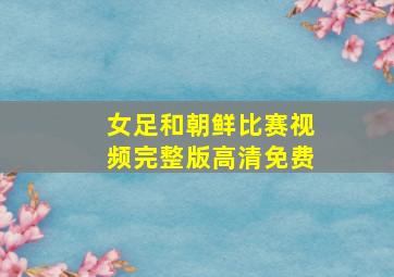 女足和朝鲜比赛视频完整版高清免费