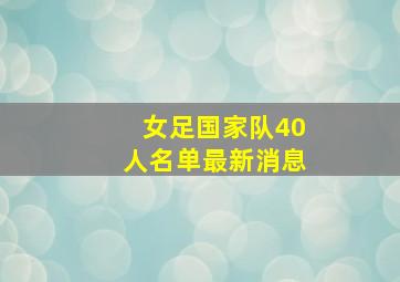 女足国家队40人名单最新消息