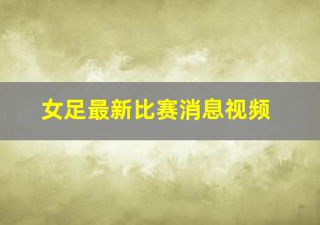 女足最新比赛消息视频