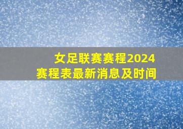 女足联赛赛程2024赛程表最新消息及时间