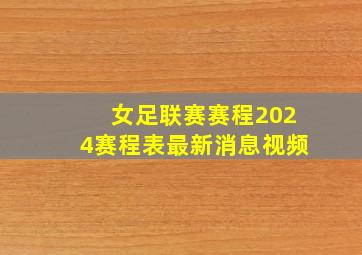 女足联赛赛程2024赛程表最新消息视频