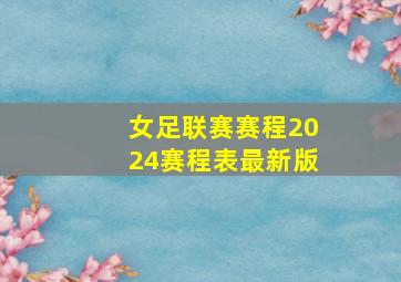 女足联赛赛程2024赛程表最新版