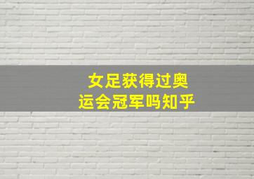 女足获得过奥运会冠军吗知乎