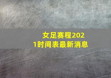 女足赛程2021时间表最新消息