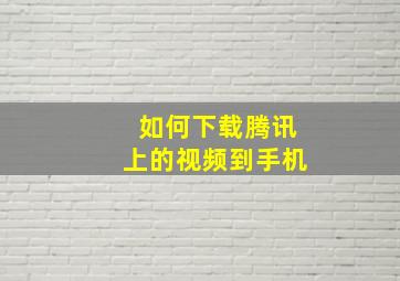 如何下载腾讯上的视频到手机