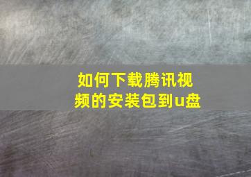 如何下载腾讯视频的安装包到u盘