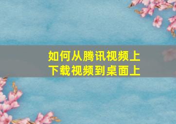 如何从腾讯视频上下载视频到桌面上