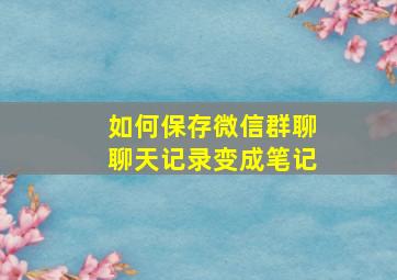 如何保存微信群聊聊天记录变成笔记