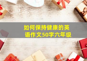 如何保持健康的英语作文50字六年级