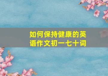 如何保持健康的英语作文初一七十词