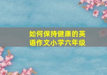 如何保持健康的英语作文小学六年级