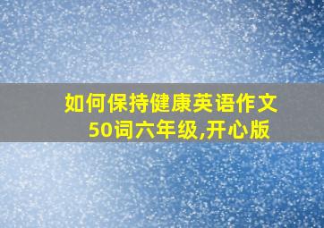 如何保持健康英语作文50词六年级,开心版