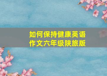 如何保持健康英语作文六年级陕旅版