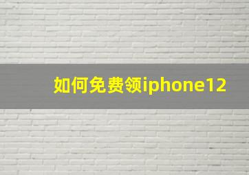 如何免费领iphone12