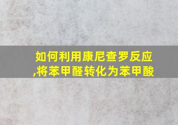 如何利用康尼查罗反应,将苯甲醛转化为苯甲酸