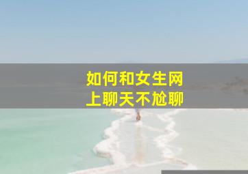 如何和女生网上聊天不尬聊