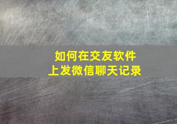 如何在交友软件上发微信聊天记录