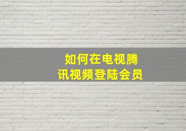 如何在电视腾讯视频登陆会员