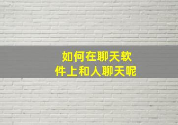 如何在聊天软件上和人聊天呢