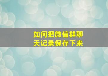 如何把微信群聊天记录保存下来