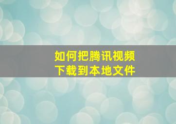 如何把腾讯视频下载到本地文件