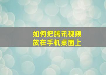 如何把腾讯视频放在手机桌面上