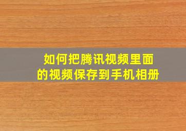 如何把腾讯视频里面的视频保存到手机相册