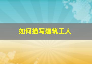 如何描写建筑工人