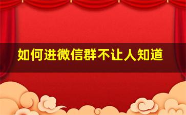 如何进微信群不让人知道