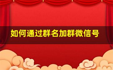 如何通过群名加群微信号