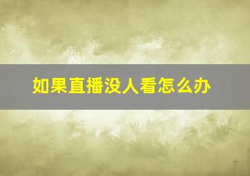 如果直播没人看怎么办