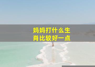 妈妈打什么生肖比较好一点