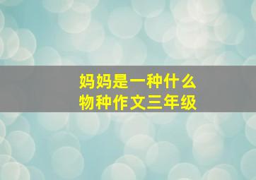 妈妈是一种什么物种作文三年级