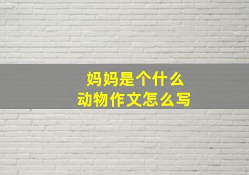 妈妈是个什么动物作文怎么写