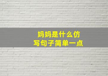 妈妈是什么仿写句子简单一点