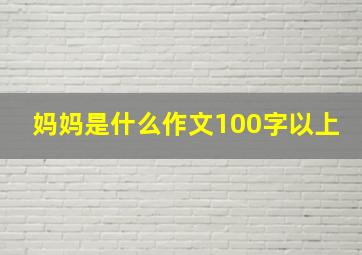 妈妈是什么作文100字以上