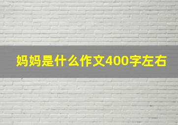 妈妈是什么作文400字左右