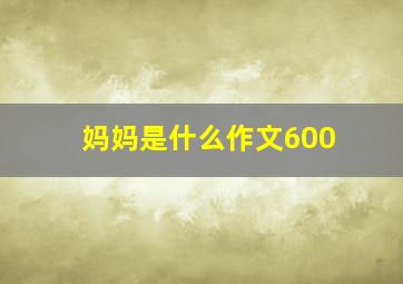 妈妈是什么作文600