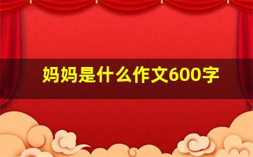 妈妈是什么作文600字