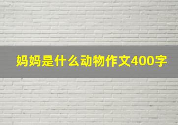 妈妈是什么动物作文400字