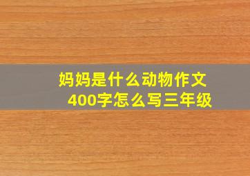 妈妈是什么动物作文400字怎么写三年级