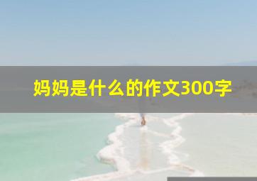 妈妈是什么的作文300字