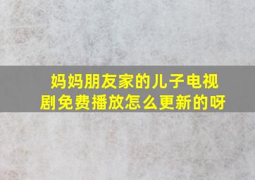 妈妈朋友家的儿子电视剧免费播放怎么更新的呀