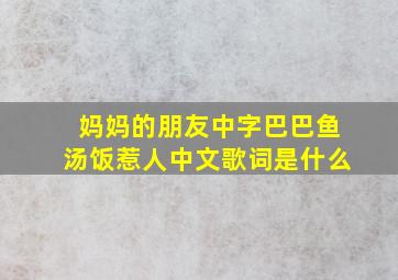 妈妈的朋友中字巴巴鱼汤饭惹人中文歌词是什么